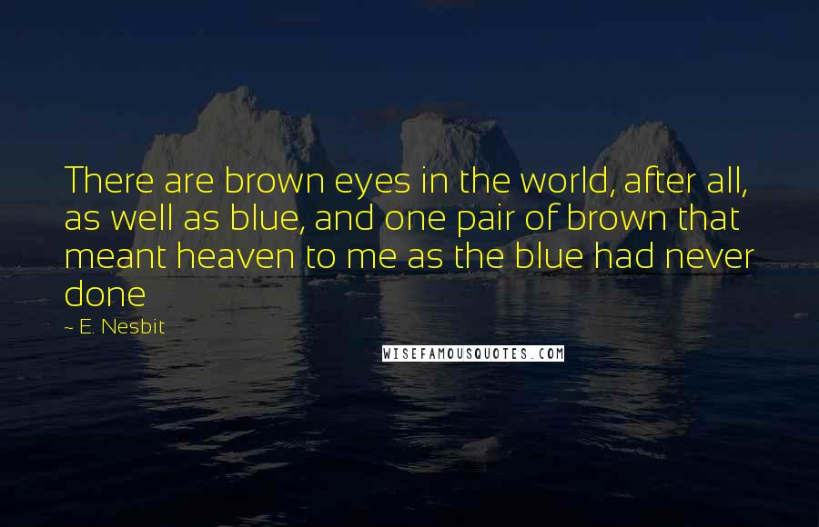 E. Nesbit Quotes: There are brown eyes in the world, after all, as well as blue, and one pair of brown that meant heaven to me as the blue had never done