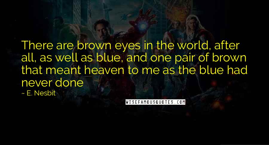 E. Nesbit Quotes: There are brown eyes in the world, after all, as well as blue, and one pair of brown that meant heaven to me as the blue had never done