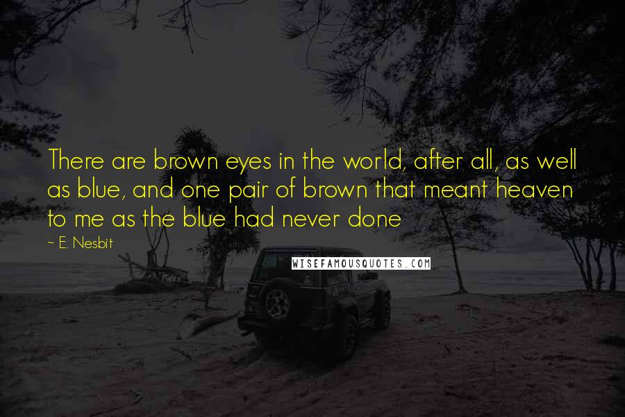 E. Nesbit Quotes: There are brown eyes in the world, after all, as well as blue, and one pair of brown that meant heaven to me as the blue had never done