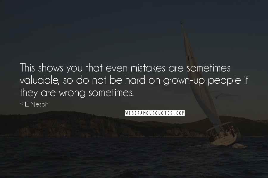 E. Nesbit Quotes: This shows you that even mistakes are sometimes valuable, so do not be hard on grown-up people if they are wrong sometimes.