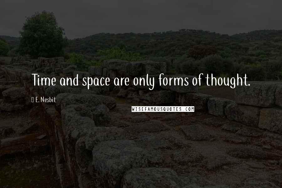 E. Nesbit Quotes: Time and space are only forms of thought.