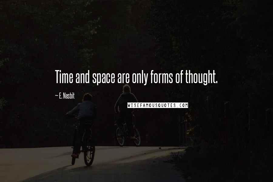 E. Nesbit Quotes: Time and space are only forms of thought.