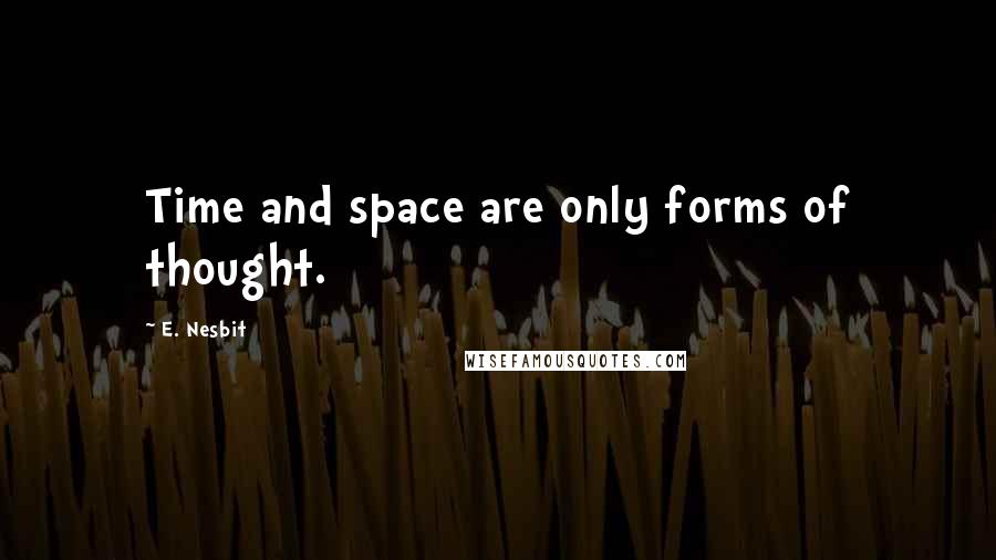 E. Nesbit Quotes: Time and space are only forms of thought.