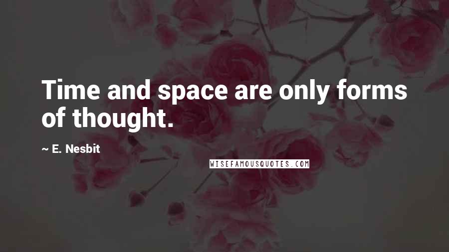 E. Nesbit Quotes: Time and space are only forms of thought.