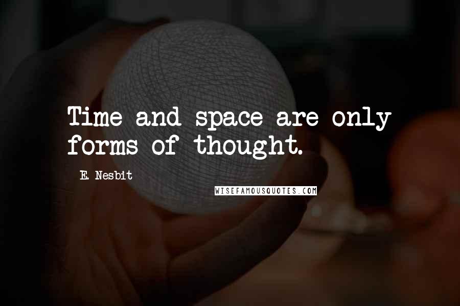 E. Nesbit Quotes: Time and space are only forms of thought.