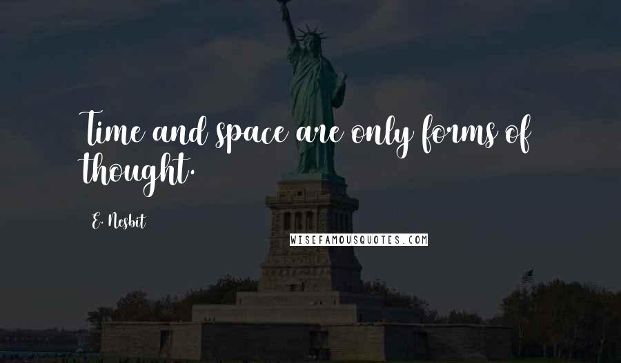 E. Nesbit Quotes: Time and space are only forms of thought.