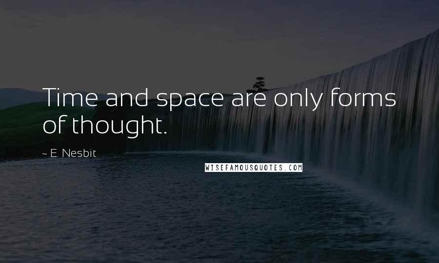 E. Nesbit Quotes: Time and space are only forms of thought.