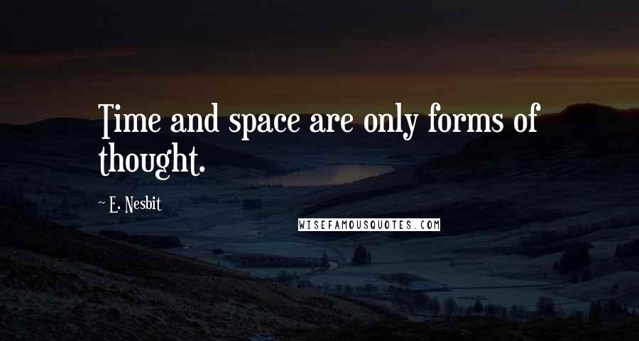 E. Nesbit Quotes: Time and space are only forms of thought.