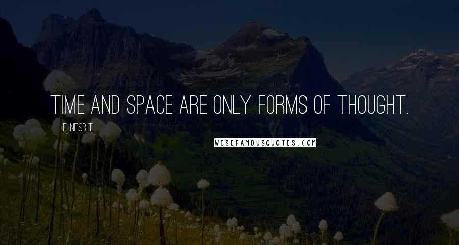 E. Nesbit Quotes: Time and space are only forms of thought.