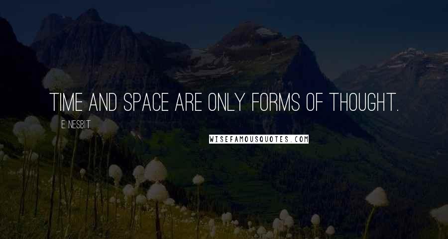 E. Nesbit Quotes: Time and space are only forms of thought.