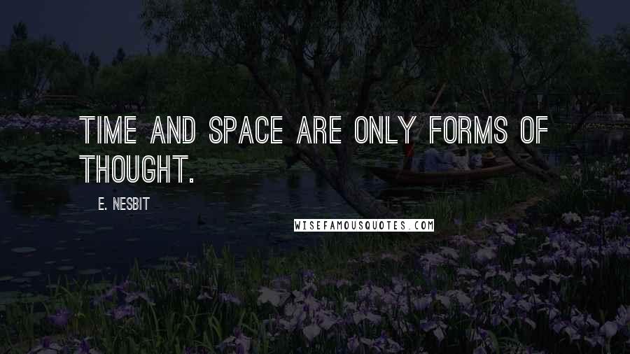 E. Nesbit Quotes: Time and space are only forms of thought.