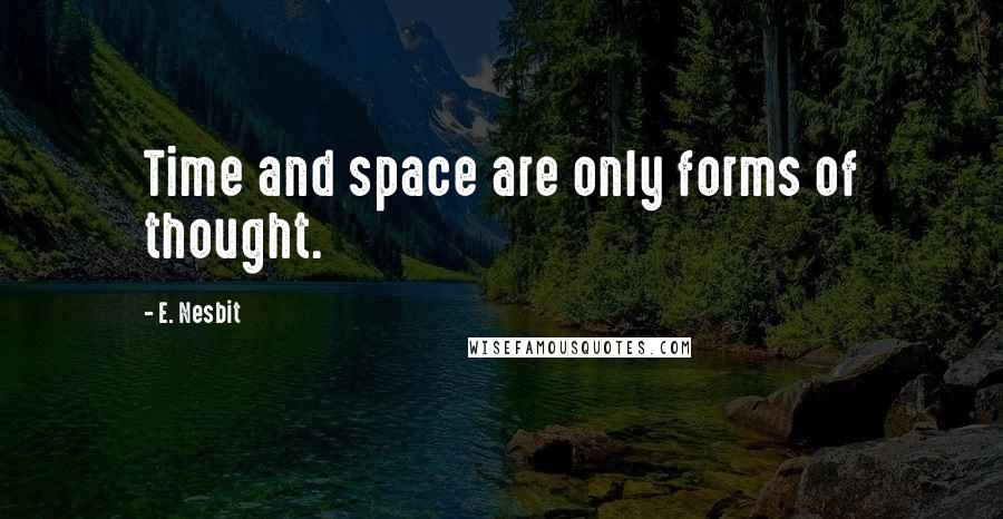 E. Nesbit Quotes: Time and space are only forms of thought.