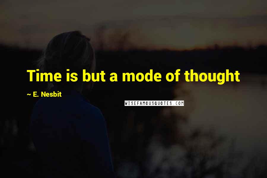 E. Nesbit Quotes: Time is but a mode of thought