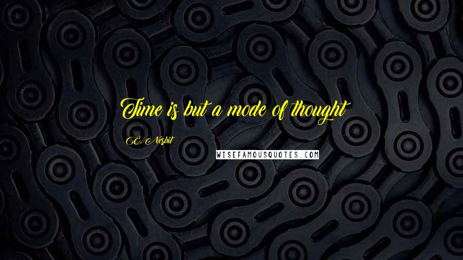 E. Nesbit Quotes: Time is but a mode of thought