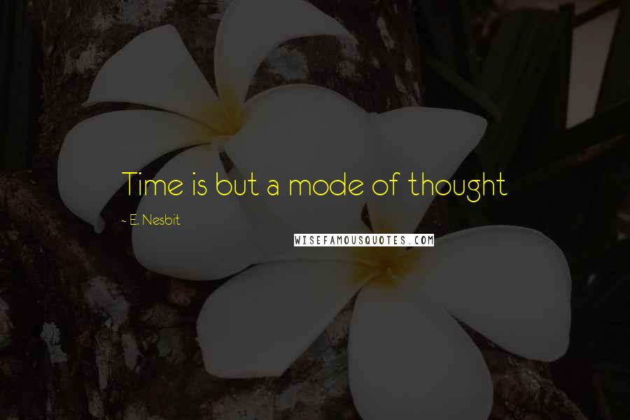 E. Nesbit Quotes: Time is but a mode of thought