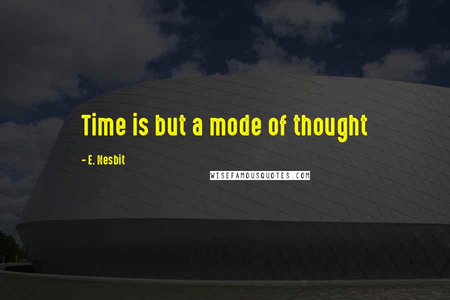 E. Nesbit Quotes: Time is but a mode of thought