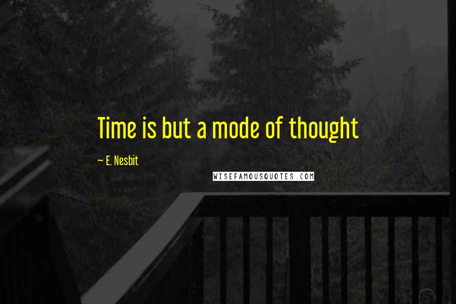 E. Nesbit Quotes: Time is but a mode of thought
