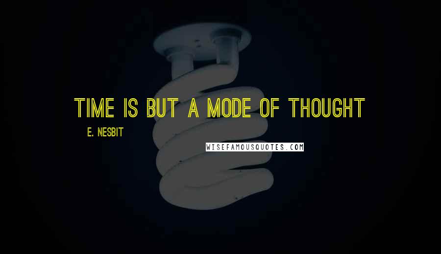E. Nesbit Quotes: Time is but a mode of thought
