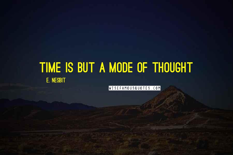 E. Nesbit Quotes: Time is but a mode of thought