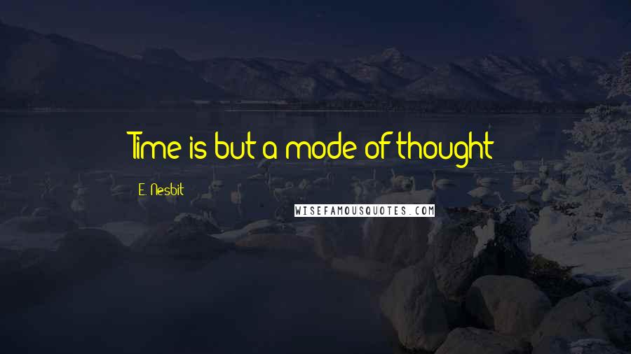 E. Nesbit Quotes: Time is but a mode of thought