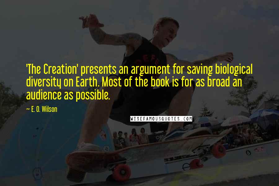 E. O. Wilson Quotes: 'The Creation' presents an argument for saving biological diversity on Earth. Most of the book is for as broad an audience as possible.