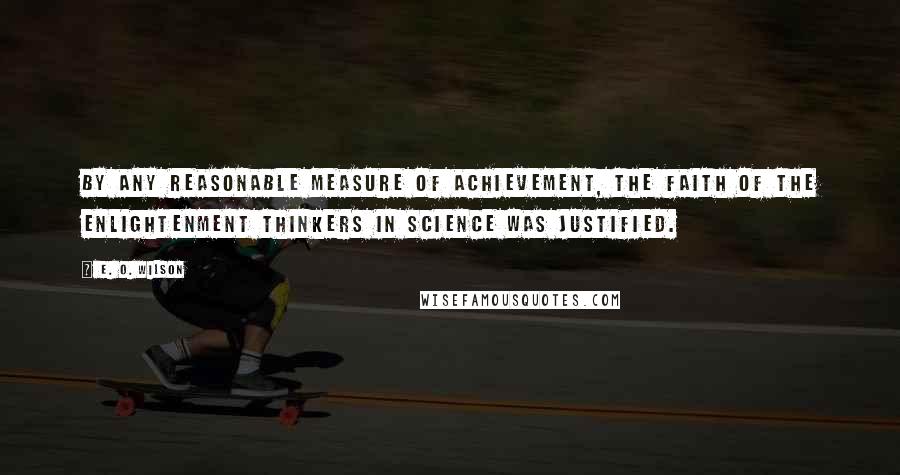 E. O. Wilson Quotes: By any reasonable measure of achievement, the faith of the Enlightenment thinkers in science was justified.