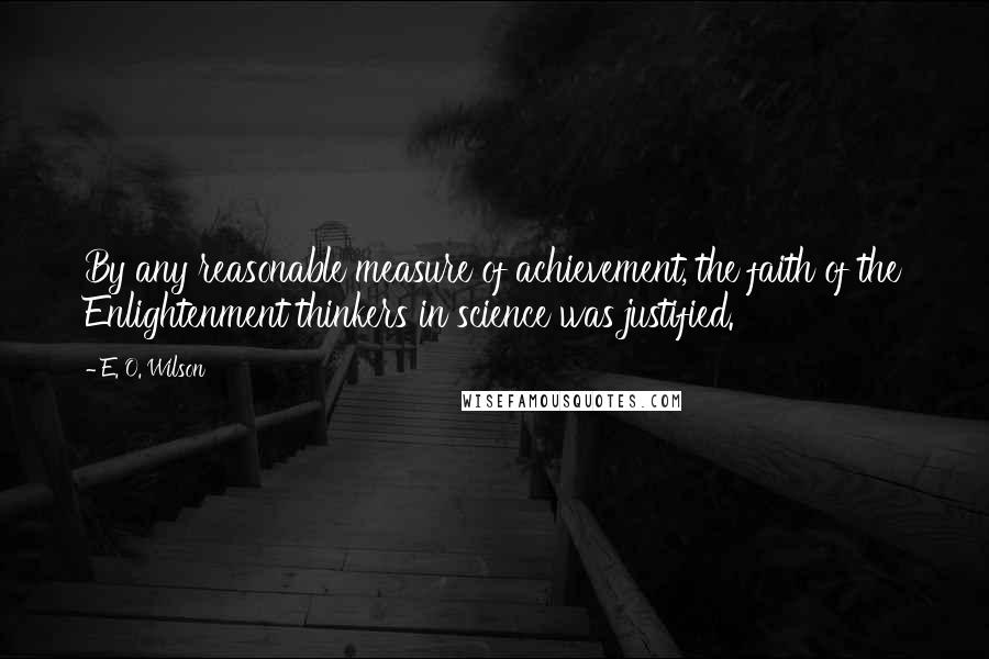 E. O. Wilson Quotes: By any reasonable measure of achievement, the faith of the Enlightenment thinkers in science was justified.