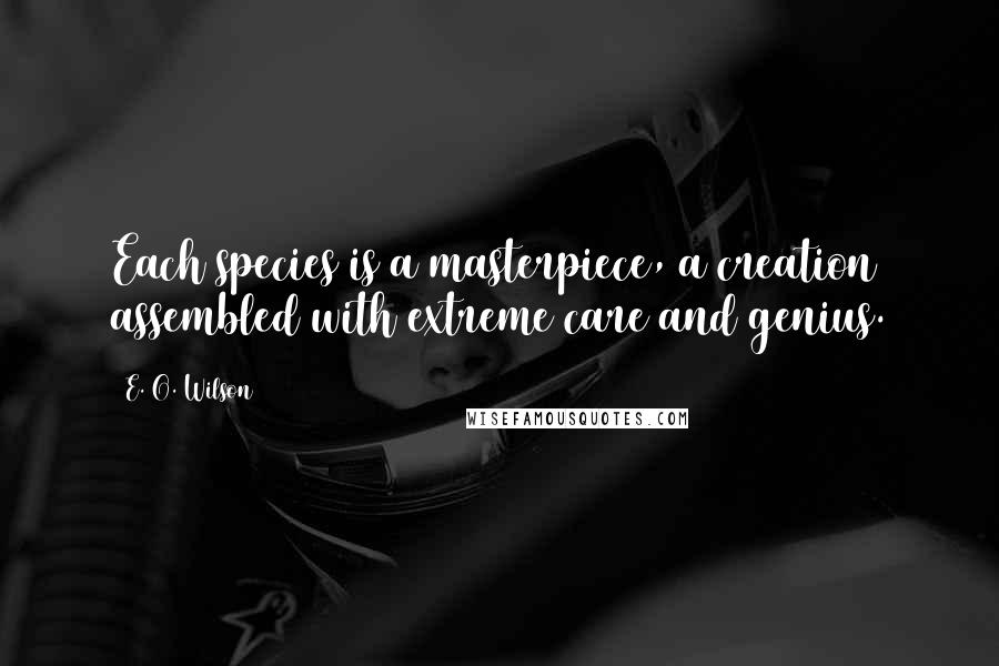 E. O. Wilson Quotes: Each species is a masterpiece, a creation assembled with extreme care and genius.