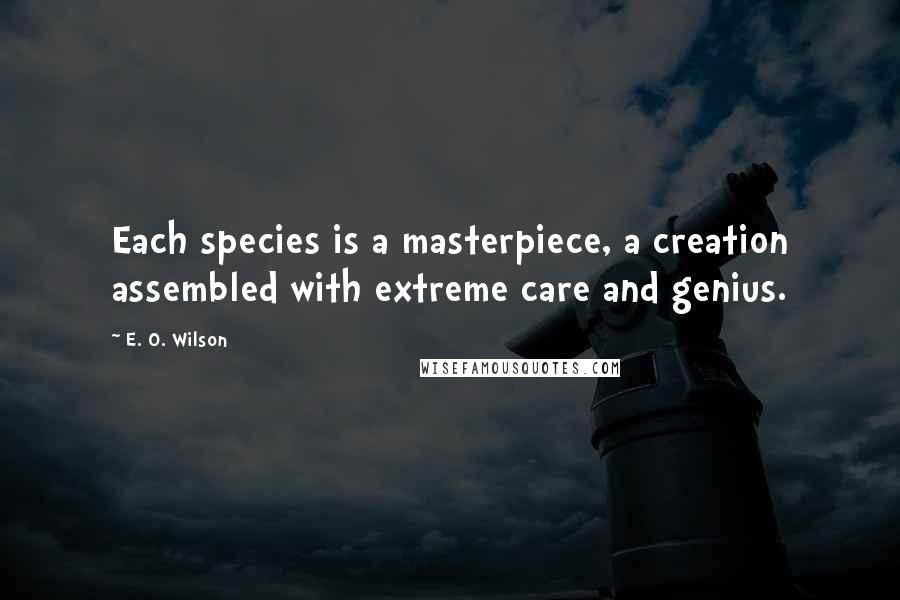 E. O. Wilson Quotes: Each species is a masterpiece, a creation assembled with extreme care and genius.