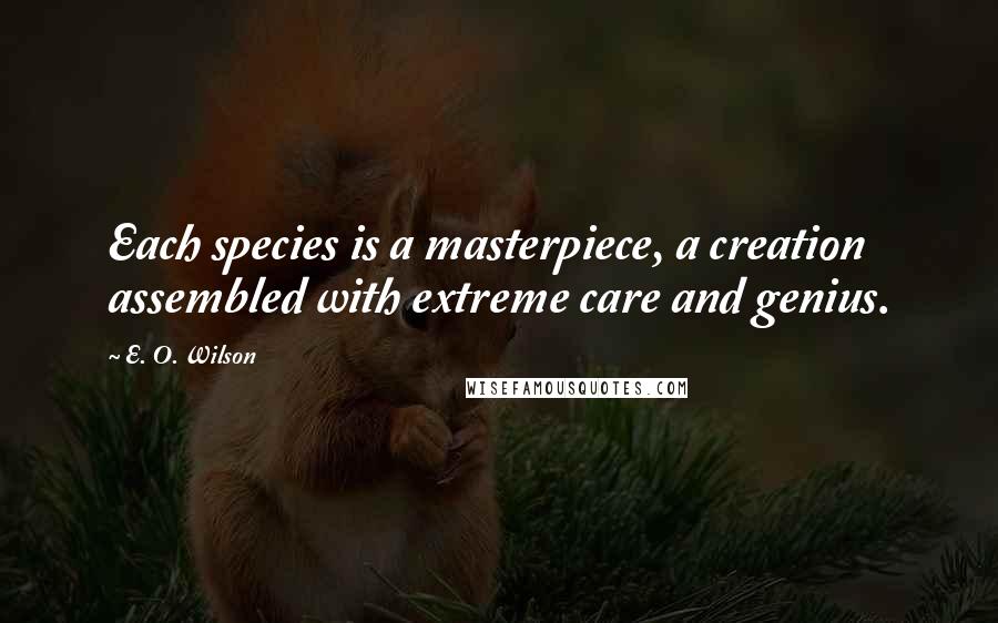 E. O. Wilson Quotes: Each species is a masterpiece, a creation assembled with extreme care and genius.