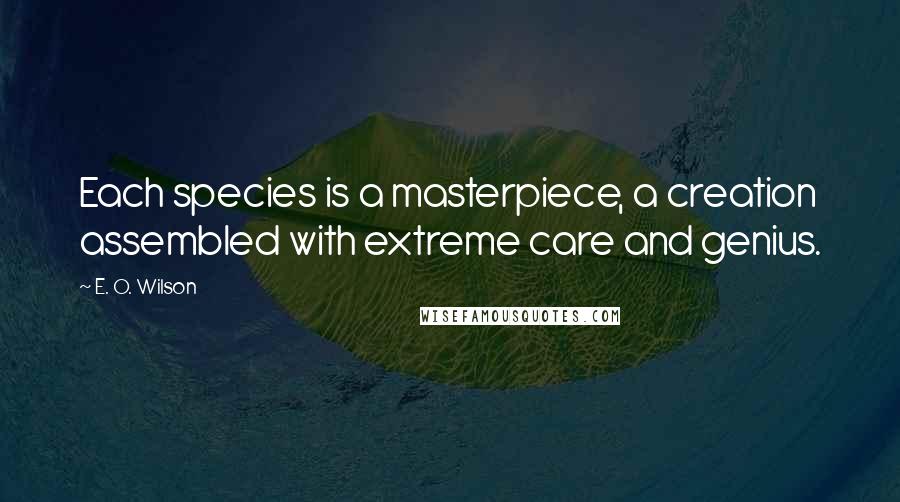 E. O. Wilson Quotes: Each species is a masterpiece, a creation assembled with extreme care and genius.