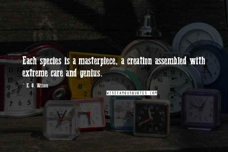 E. O. Wilson Quotes: Each species is a masterpiece, a creation assembled with extreme care and genius.