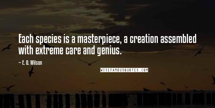 E. O. Wilson Quotes: Each species is a masterpiece, a creation assembled with extreme care and genius.