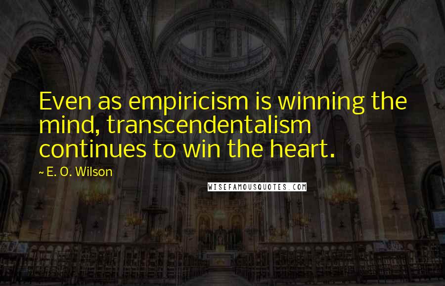 E. O. Wilson Quotes: Even as empiricism is winning the mind, transcendentalism continues to win the heart.