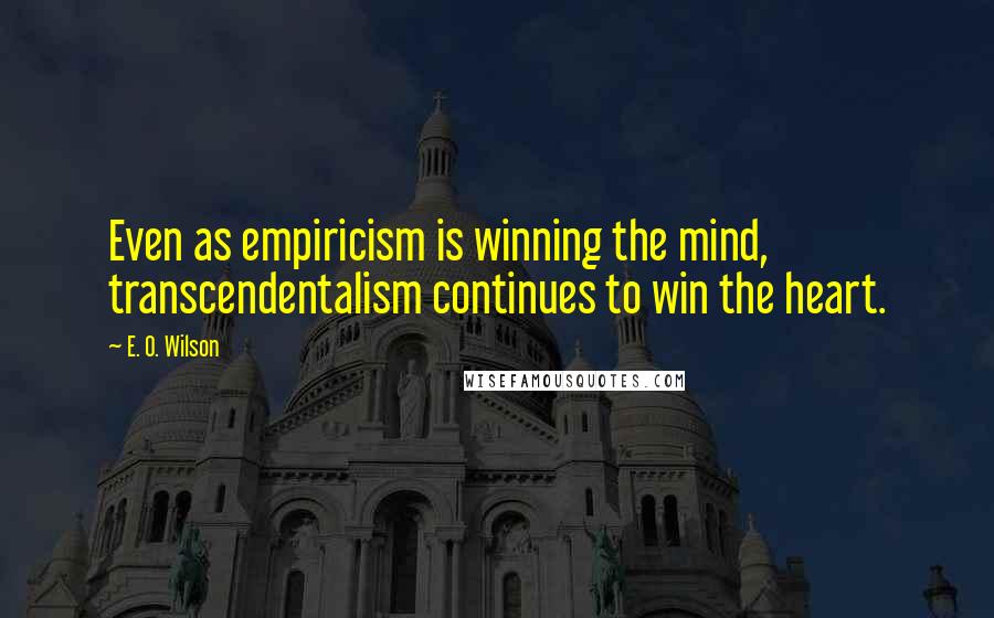 E. O. Wilson Quotes: Even as empiricism is winning the mind, transcendentalism continues to win the heart.