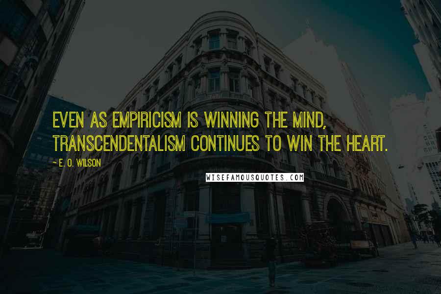 E. O. Wilson Quotes: Even as empiricism is winning the mind, transcendentalism continues to win the heart.