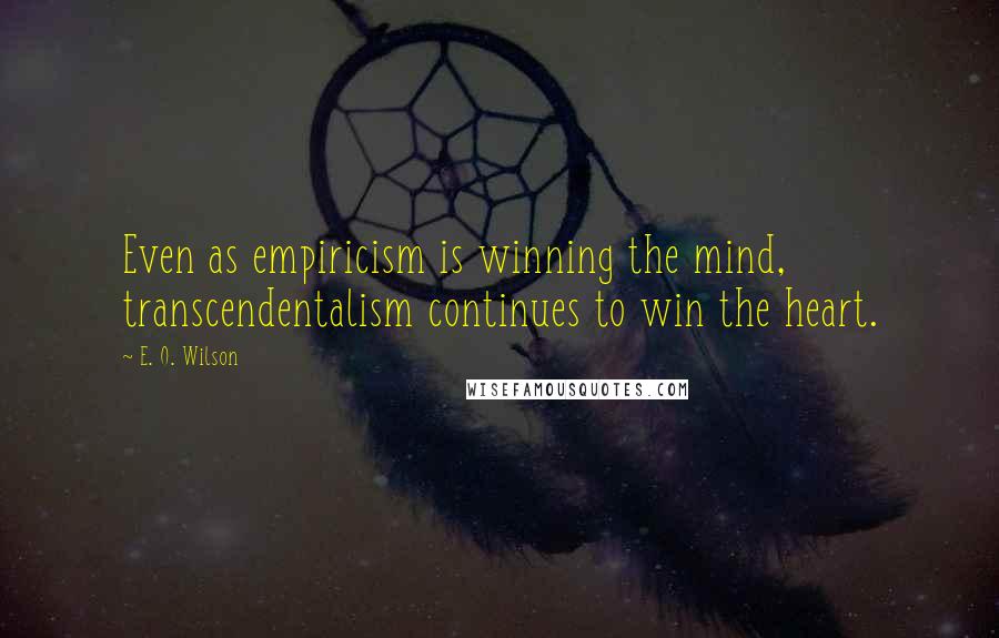 E. O. Wilson Quotes: Even as empiricism is winning the mind, transcendentalism continues to win the heart.