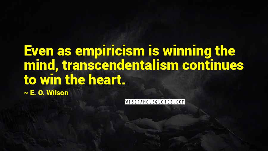 E. O. Wilson Quotes: Even as empiricism is winning the mind, transcendentalism continues to win the heart.