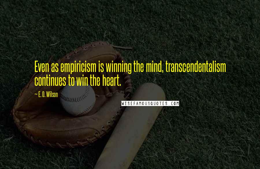 E. O. Wilson Quotes: Even as empiricism is winning the mind, transcendentalism continues to win the heart.