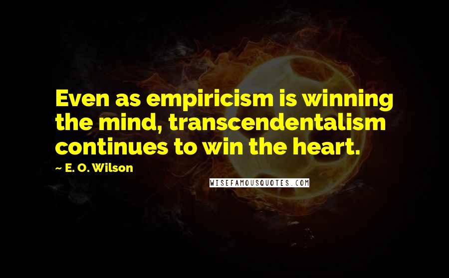 E. O. Wilson Quotes: Even as empiricism is winning the mind, transcendentalism continues to win the heart.