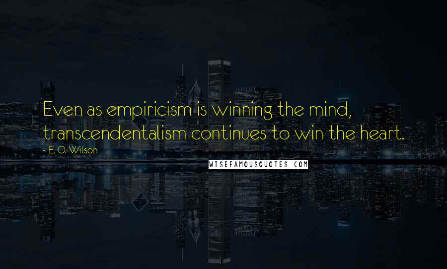 E. O. Wilson Quotes: Even as empiricism is winning the mind, transcendentalism continues to win the heart.