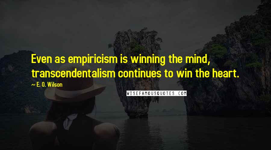 E. O. Wilson Quotes: Even as empiricism is winning the mind, transcendentalism continues to win the heart.