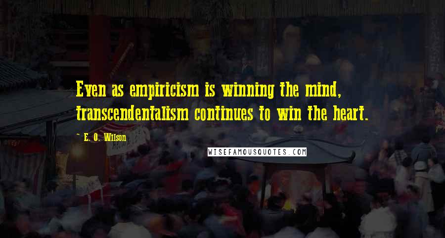 E. O. Wilson Quotes: Even as empiricism is winning the mind, transcendentalism continues to win the heart.