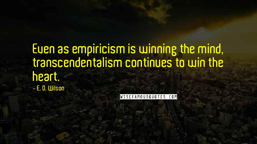 E. O. Wilson Quotes: Even as empiricism is winning the mind, transcendentalism continues to win the heart.