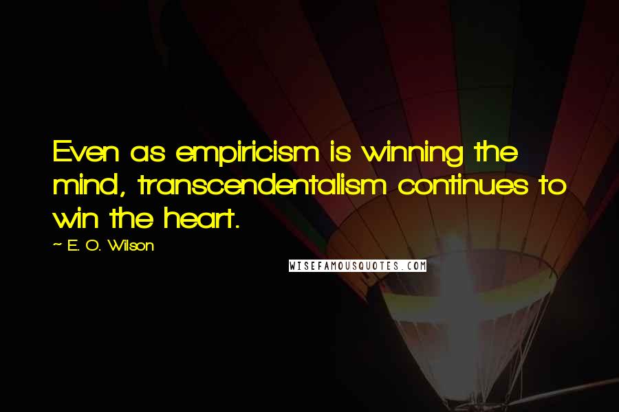 E. O. Wilson Quotes: Even as empiricism is winning the mind, transcendentalism continues to win the heart.