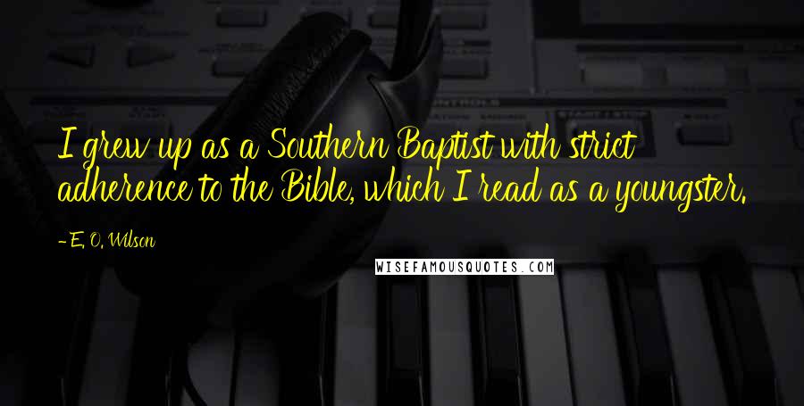 E. O. Wilson Quotes: I grew up as a Southern Baptist with strict adherence to the Bible, which I read as a youngster.