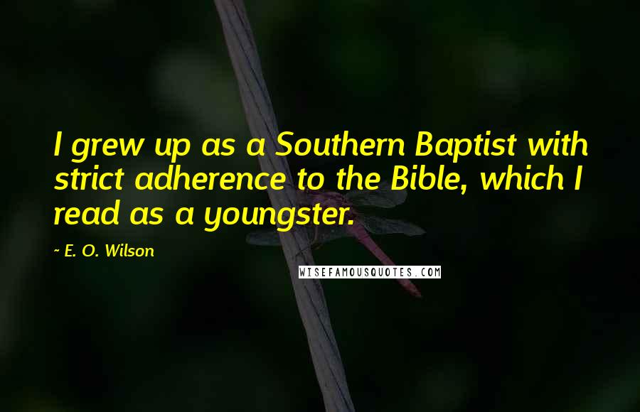 E. O. Wilson Quotes: I grew up as a Southern Baptist with strict adherence to the Bible, which I read as a youngster.