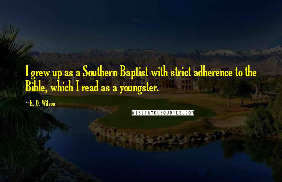 E. O. Wilson Quotes: I grew up as a Southern Baptist with strict adherence to the Bible, which I read as a youngster.