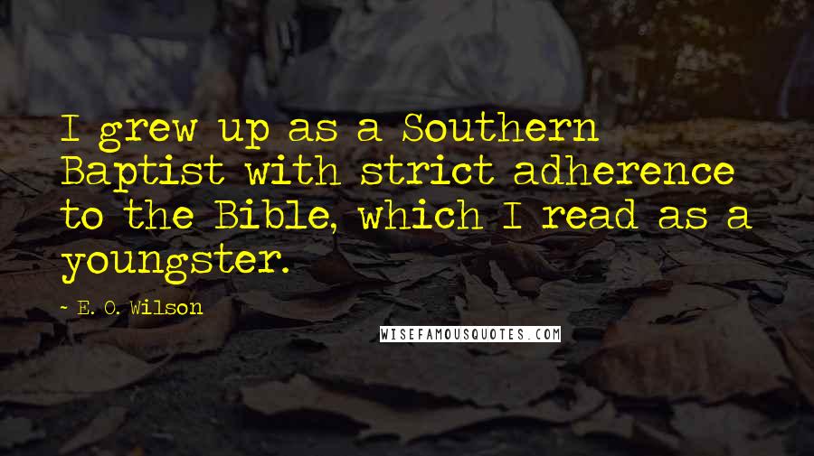 E. O. Wilson Quotes: I grew up as a Southern Baptist with strict adherence to the Bible, which I read as a youngster.