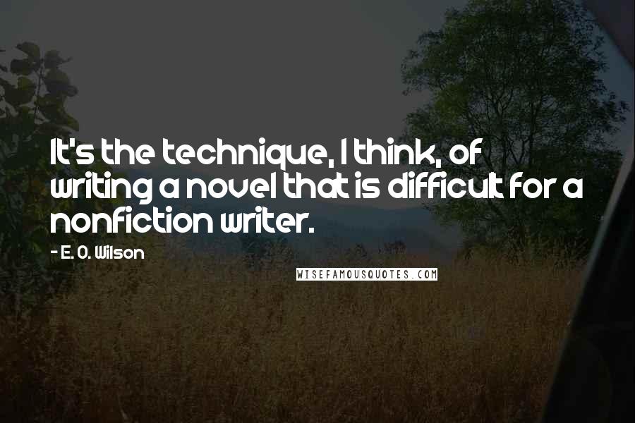 E. O. Wilson Quotes: It's the technique, I think, of writing a novel that is difficult for a nonfiction writer.